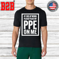 If I Die At Work Please Place My PPE On Me Shirt