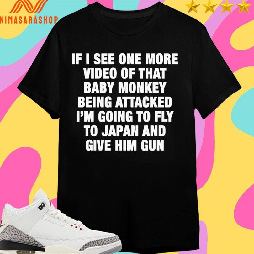 If I See One More Video Of That Baby Monkey Being Attacked I’m Going To Fly To Japan And Give Him Gun Shirts