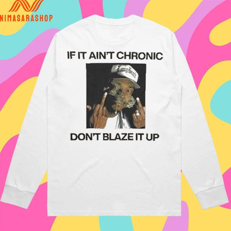 If It Ain’t Chronic Don’t Blaze It Up Shirts
