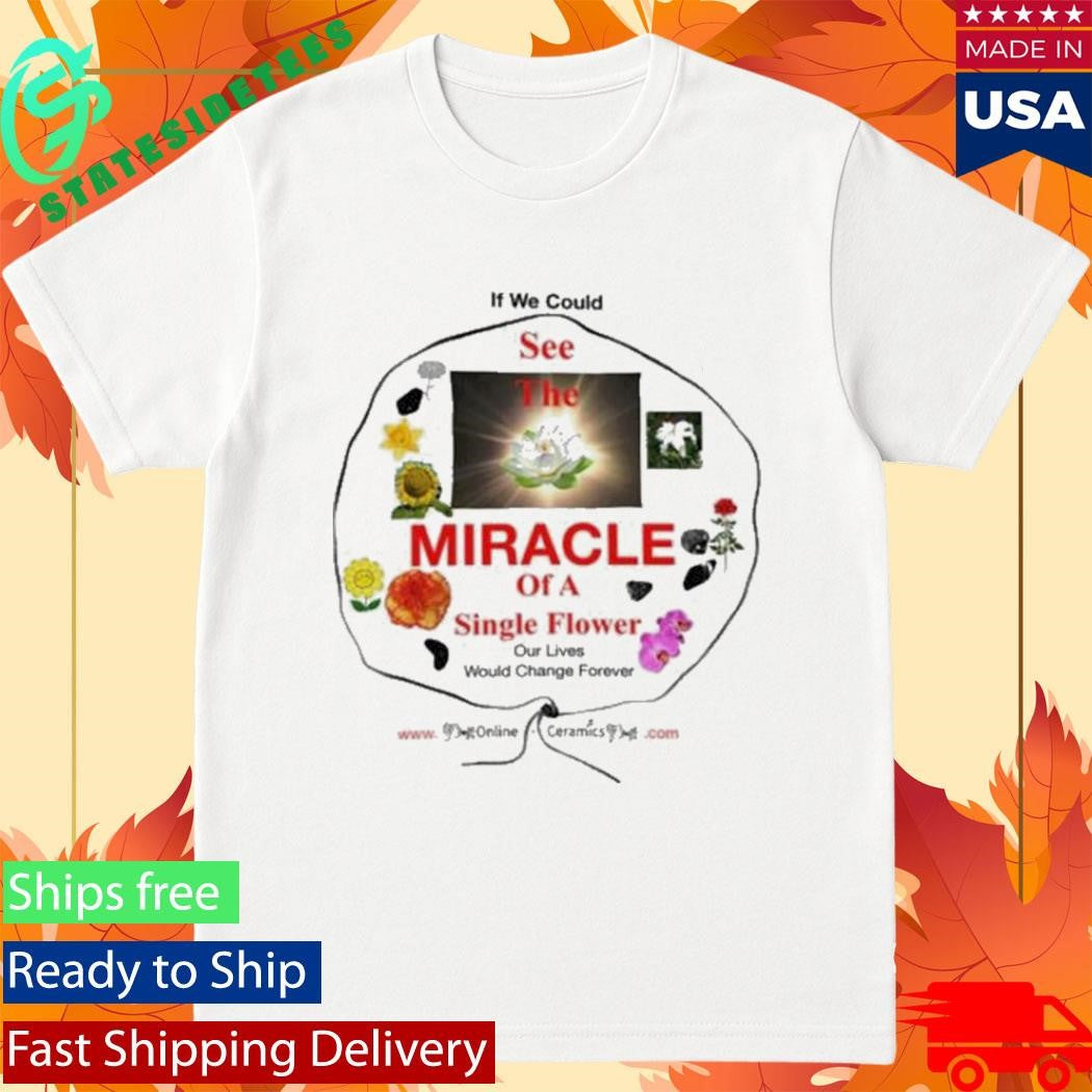 If We Could See The Miracle Of A Single Flower Shirt