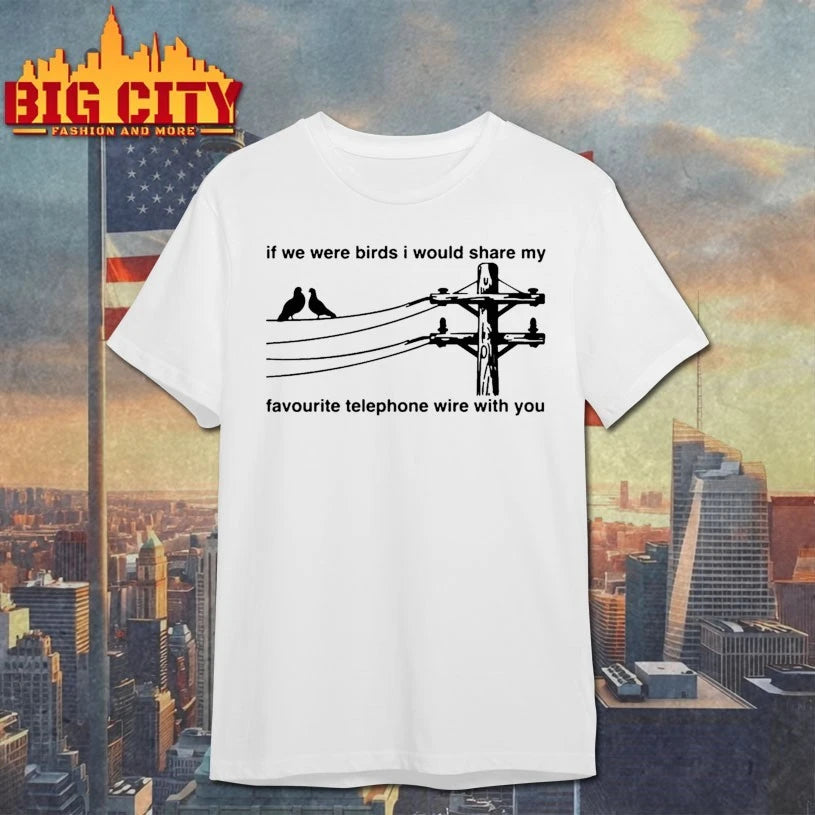 If We Were Birds I Would Share My Favourite Telephone Wire With You Shirt