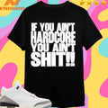 If You Ain’t Hardcore You Ain’t Shit Shirts