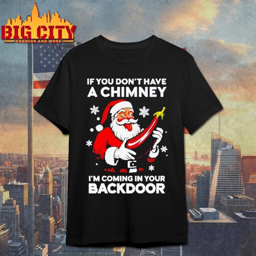 If You Don’t Have A Chimney I’m Coming In Your Backdoor Santa Christmas Shirt
