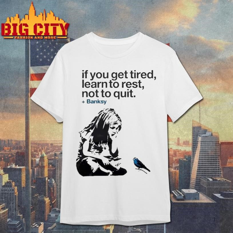 If You Get Tired Learn To Rest Not To Quit Banksy Shirt