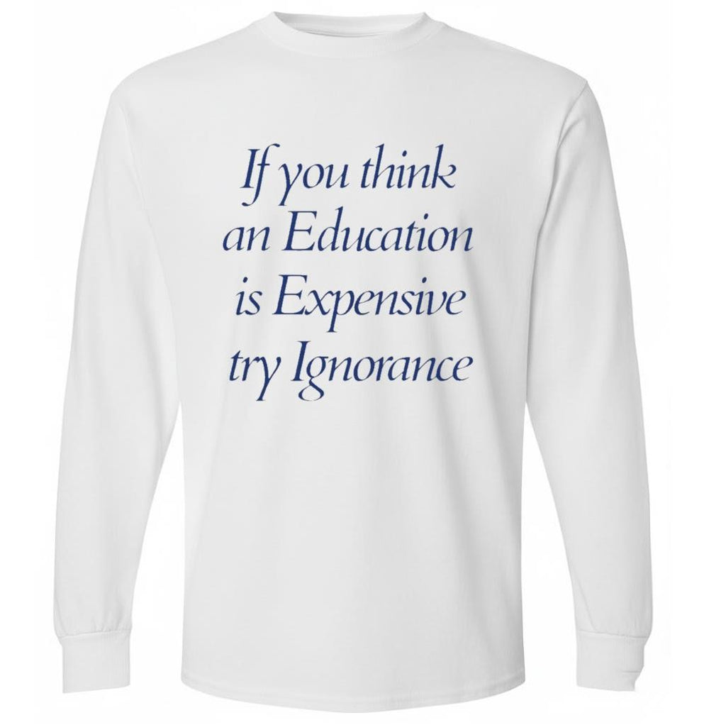 If You Think An Education Is Expensive Try Ignorance Shirt