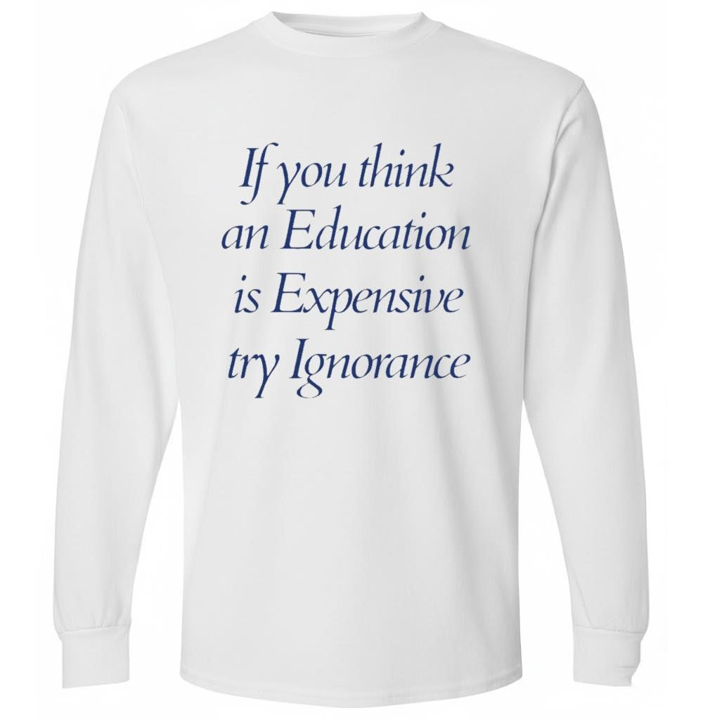 If You Think An Education Is Expensive Try Ignorance Shirt