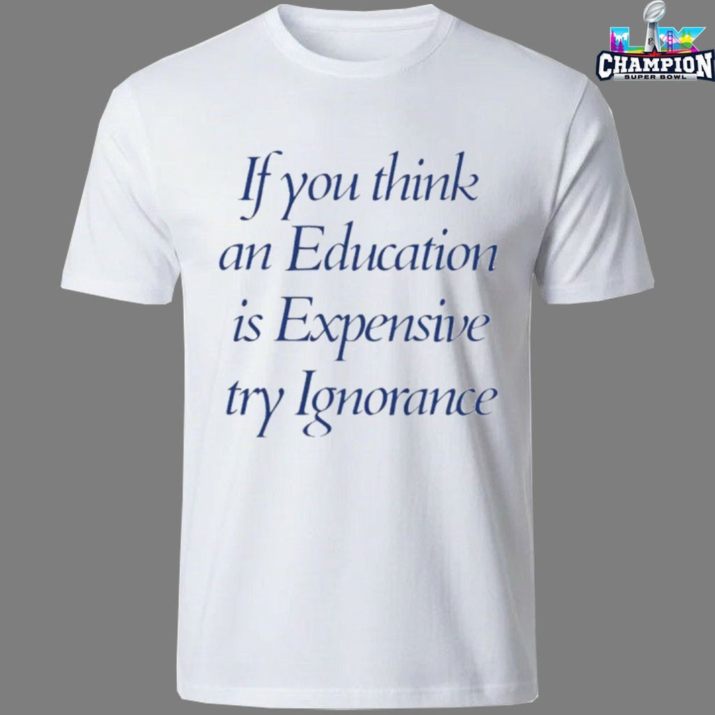 If You Think An Education Is Expensive Try Ignorance T-Shirts