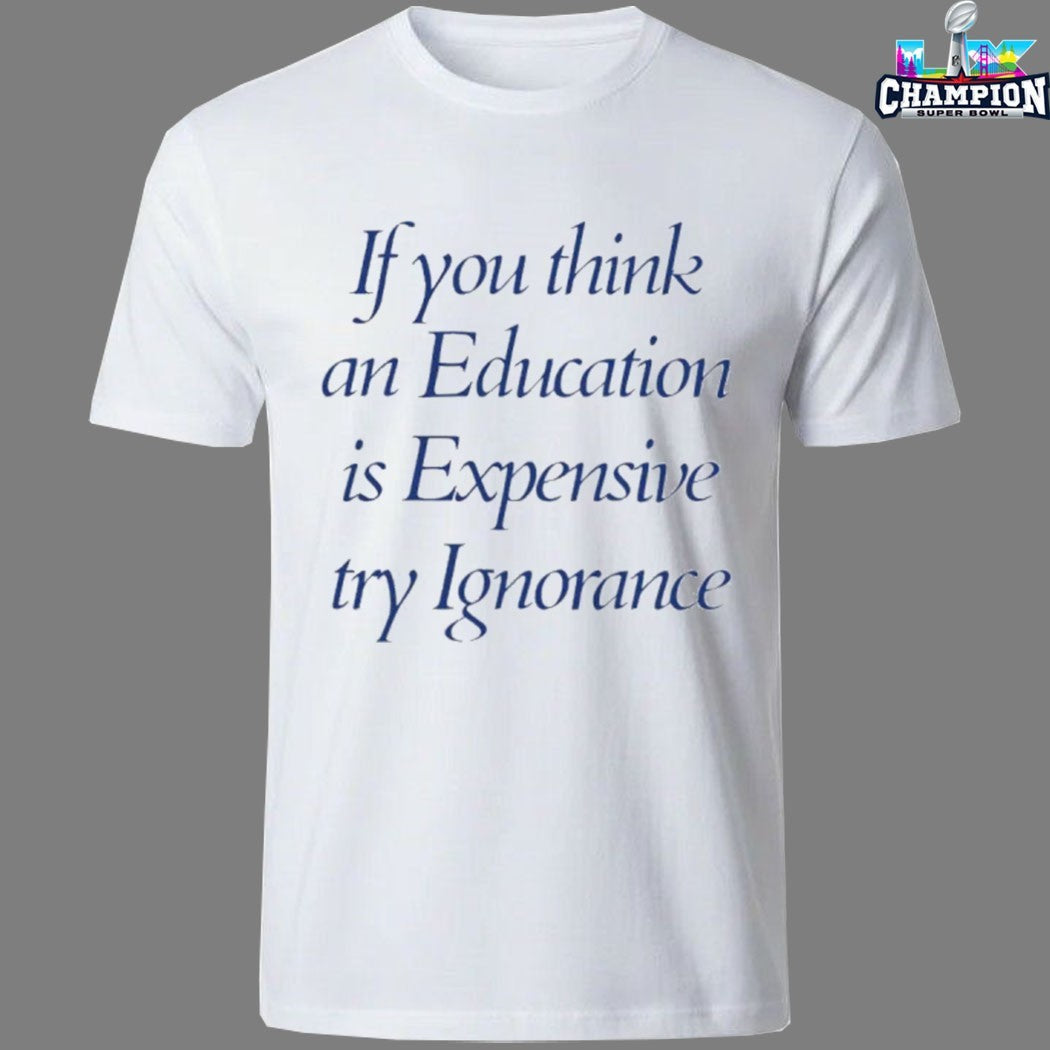 If You Think An Education Is Expensive Try Ignorance T-Shirts