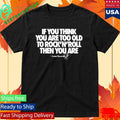 If You Think You Are Too Old To Rock N’ Roll Then You Are Shirt