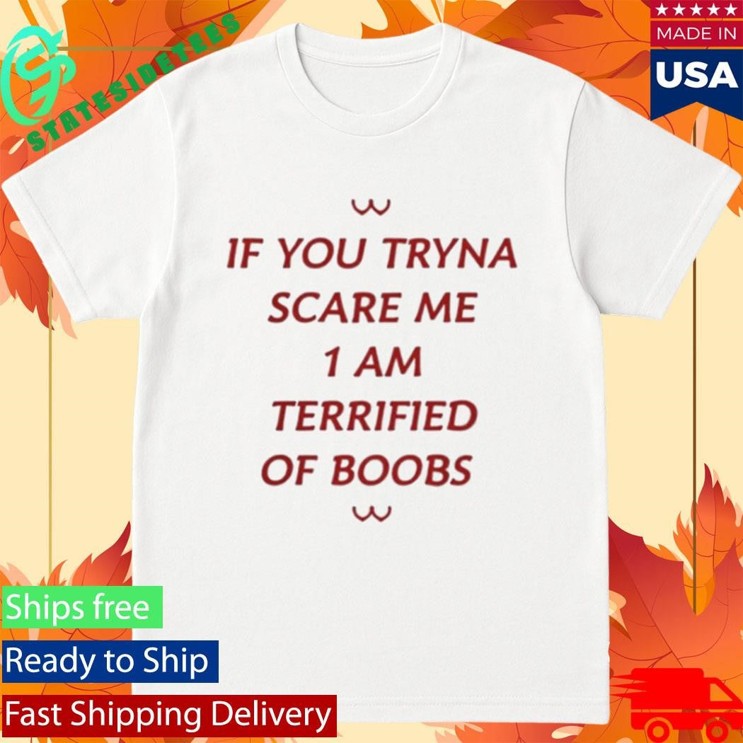If You Tryna Scare Me 1Am Terrufied Of Boods Shirt