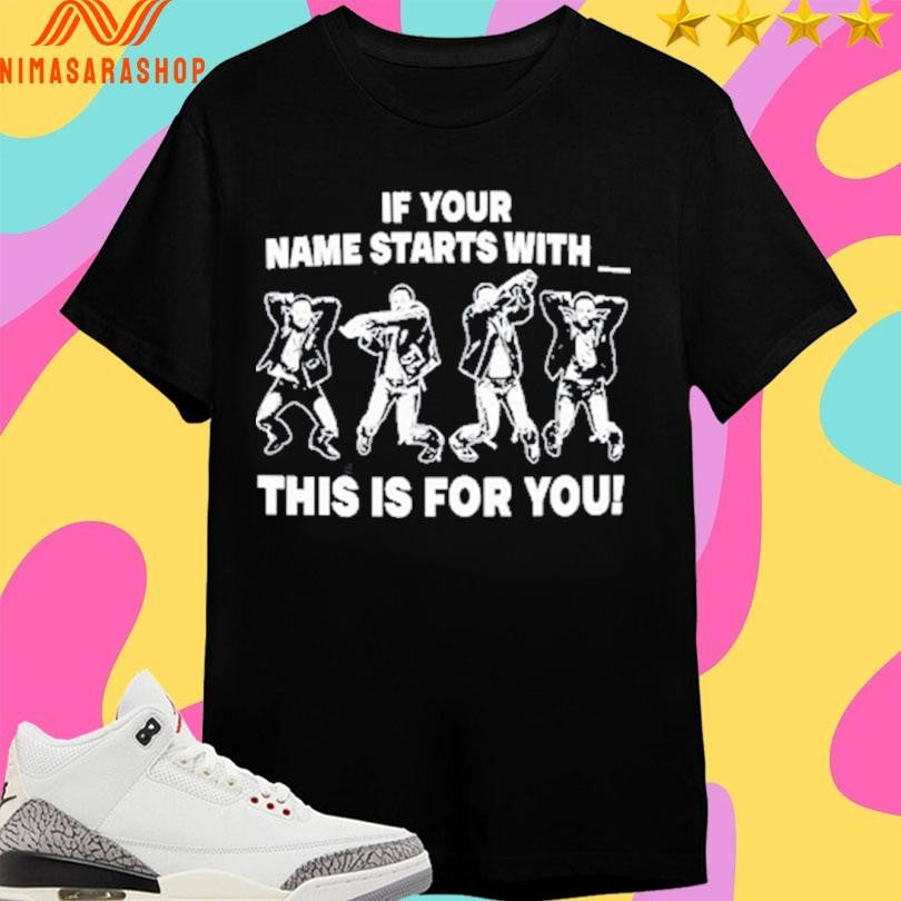 If Your Name Starts With This Is For You Shirts