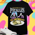 If Your Not Going To Eat Your Pickles Can I Have Them Shirts