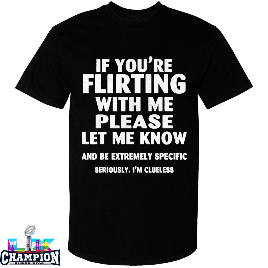 If You’re Flirting With Me Please Let Me Know And Be Extremely Specific Seriously I’m Clueless T-shirts