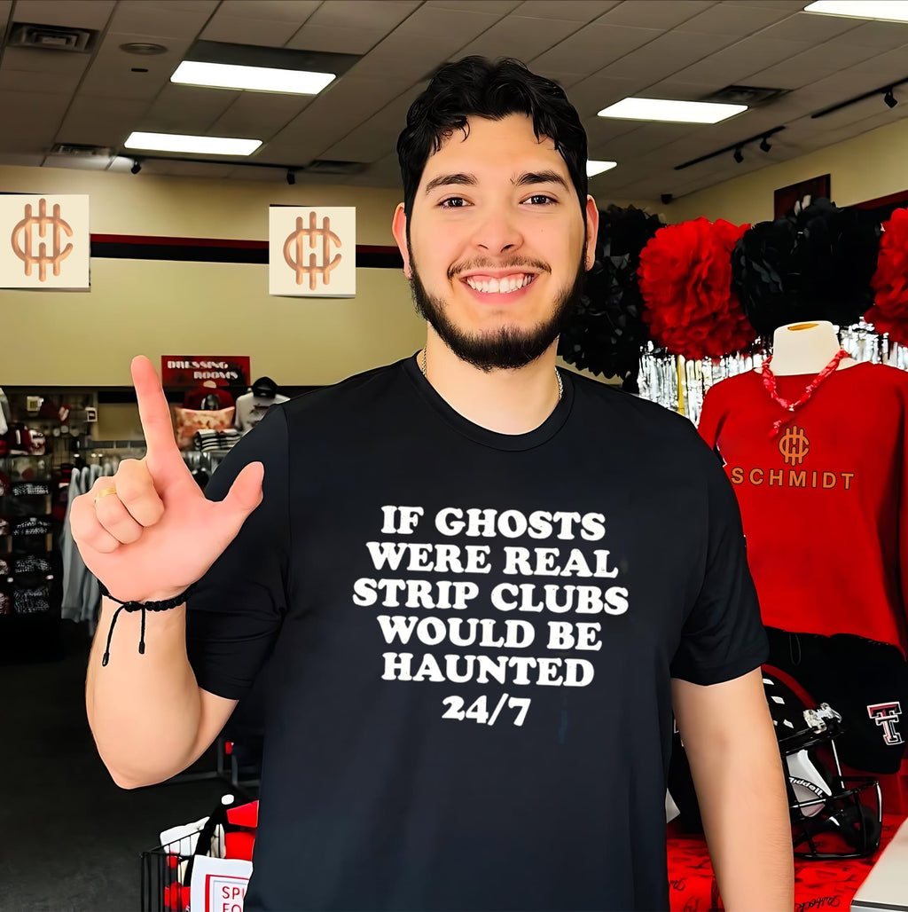 If ghosts were real strip clubs would be haunted 24-7 shirt