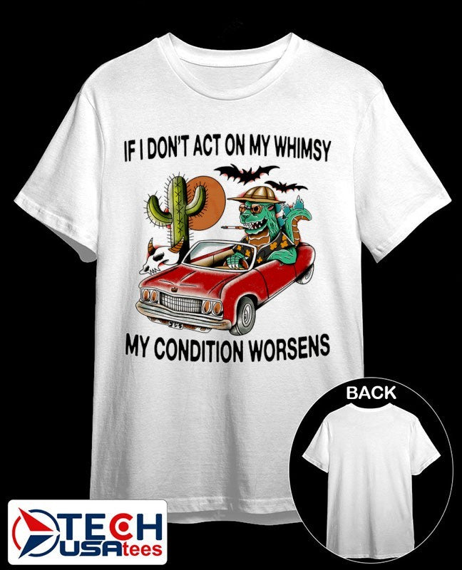 If i don’t act on my whimsy my condition worsens shirt