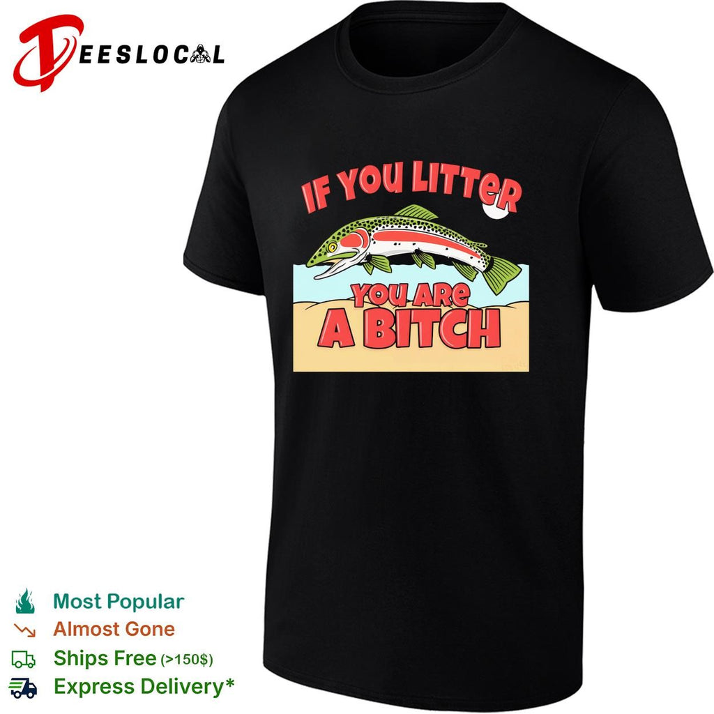 If you litter you are a bitch trout shirt