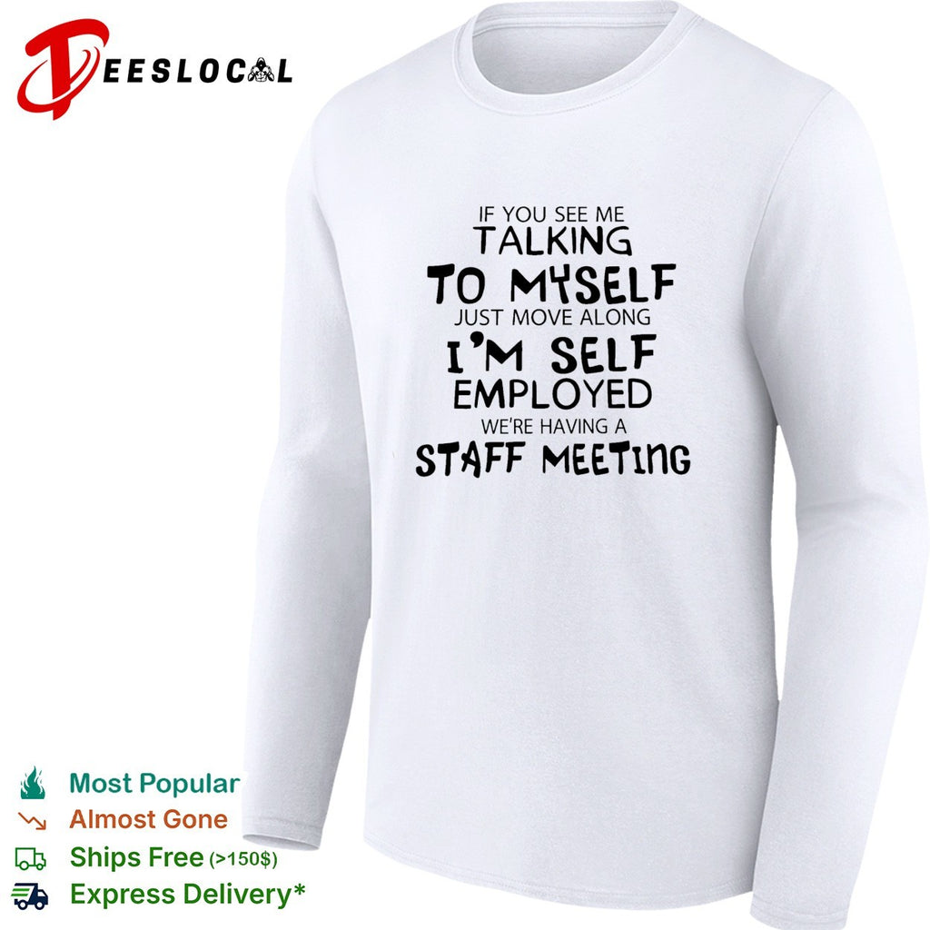 If you see me talking to myself just move along i’m self employed text shirt