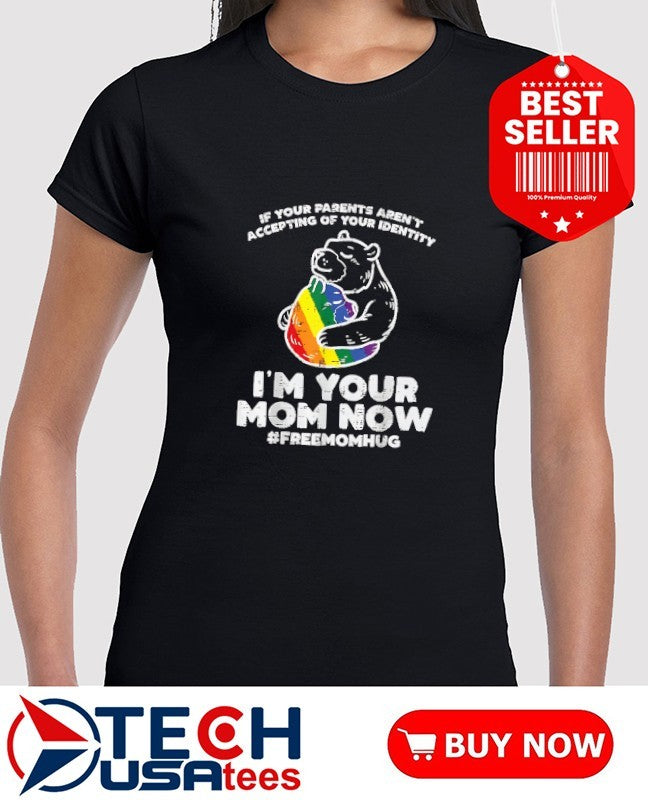 If your parents aren’t accepting of your identity I’m your mom now LGBT shirt