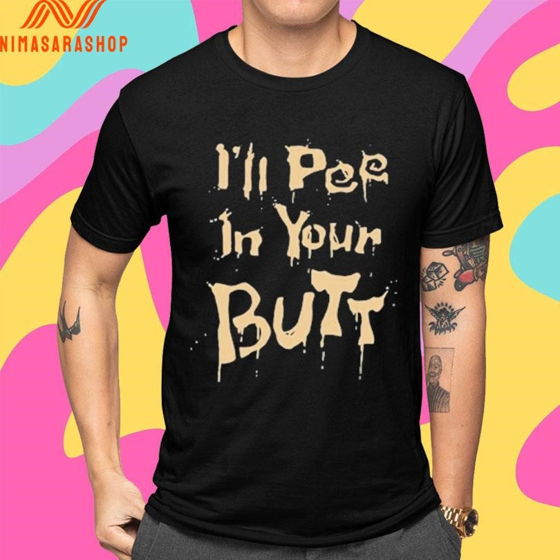 I’ll Pee In Your Butt Shirts