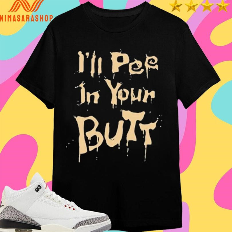 I’ll Pee In Your Butt Shirts