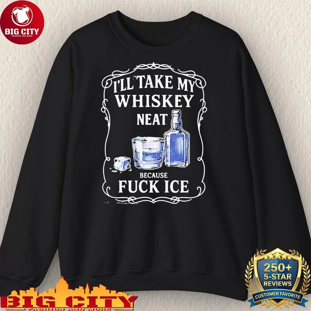 I’ll Take My Whiskey Neat Because Fuck Ice Shirt