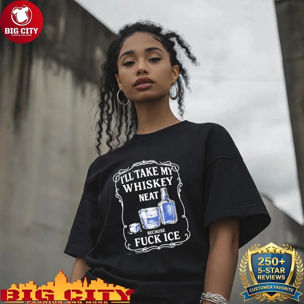 I’ll Take My Whiskey Neat Because Fuck Ice Shirt