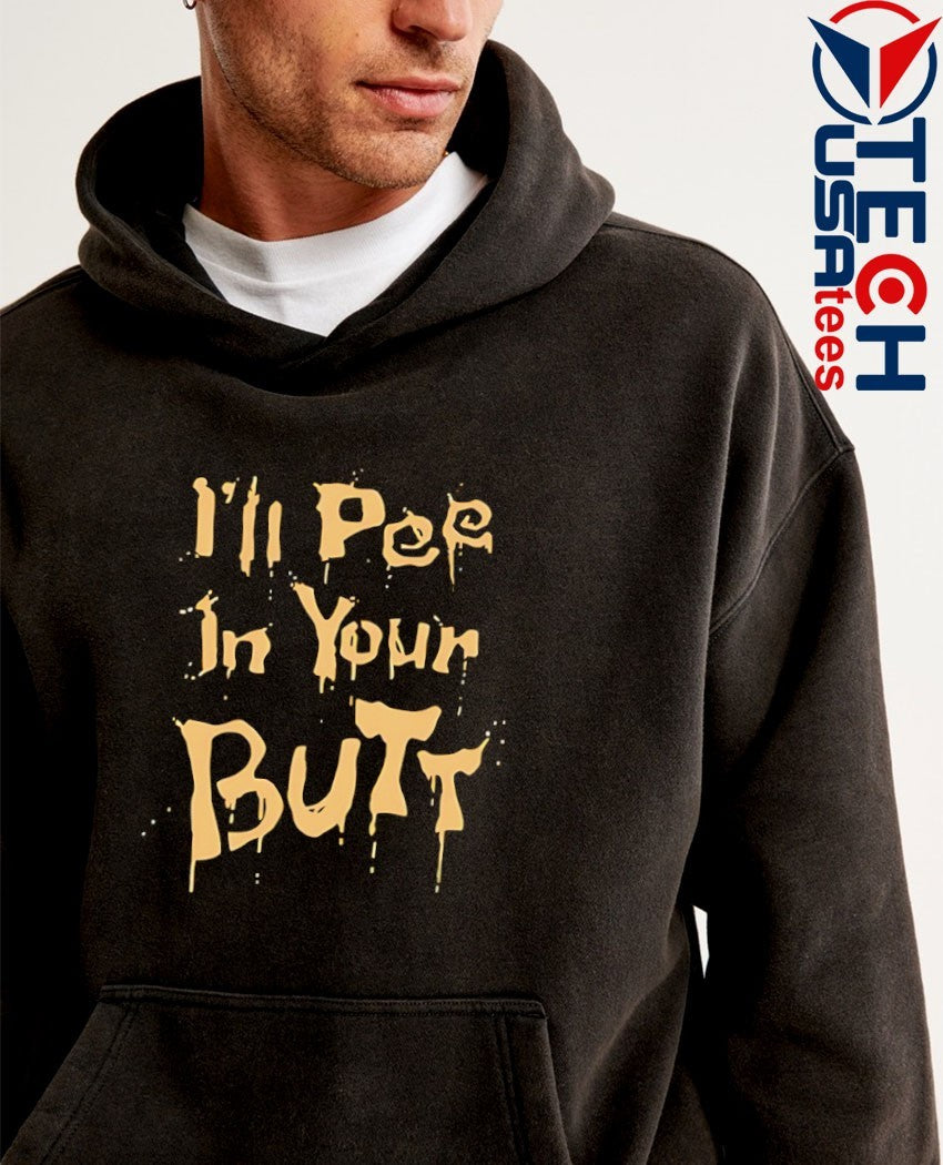 I’ll pee in your butt shirt
