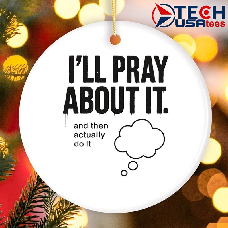 I’ll pray about it and then actually do it shirt