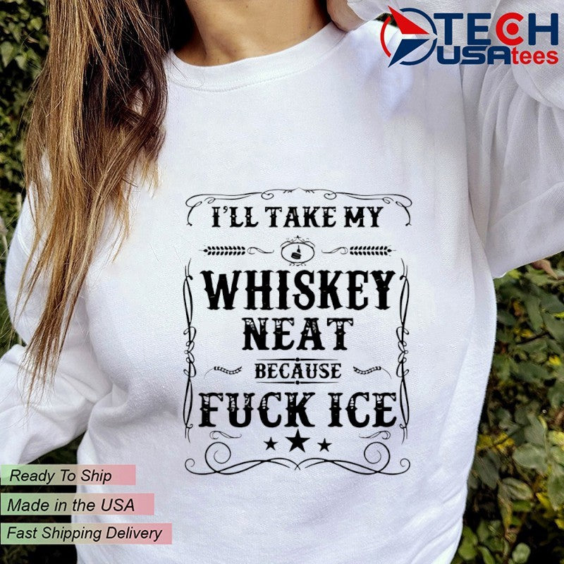 I’ll take my whiskey neat because fck ICE shirt