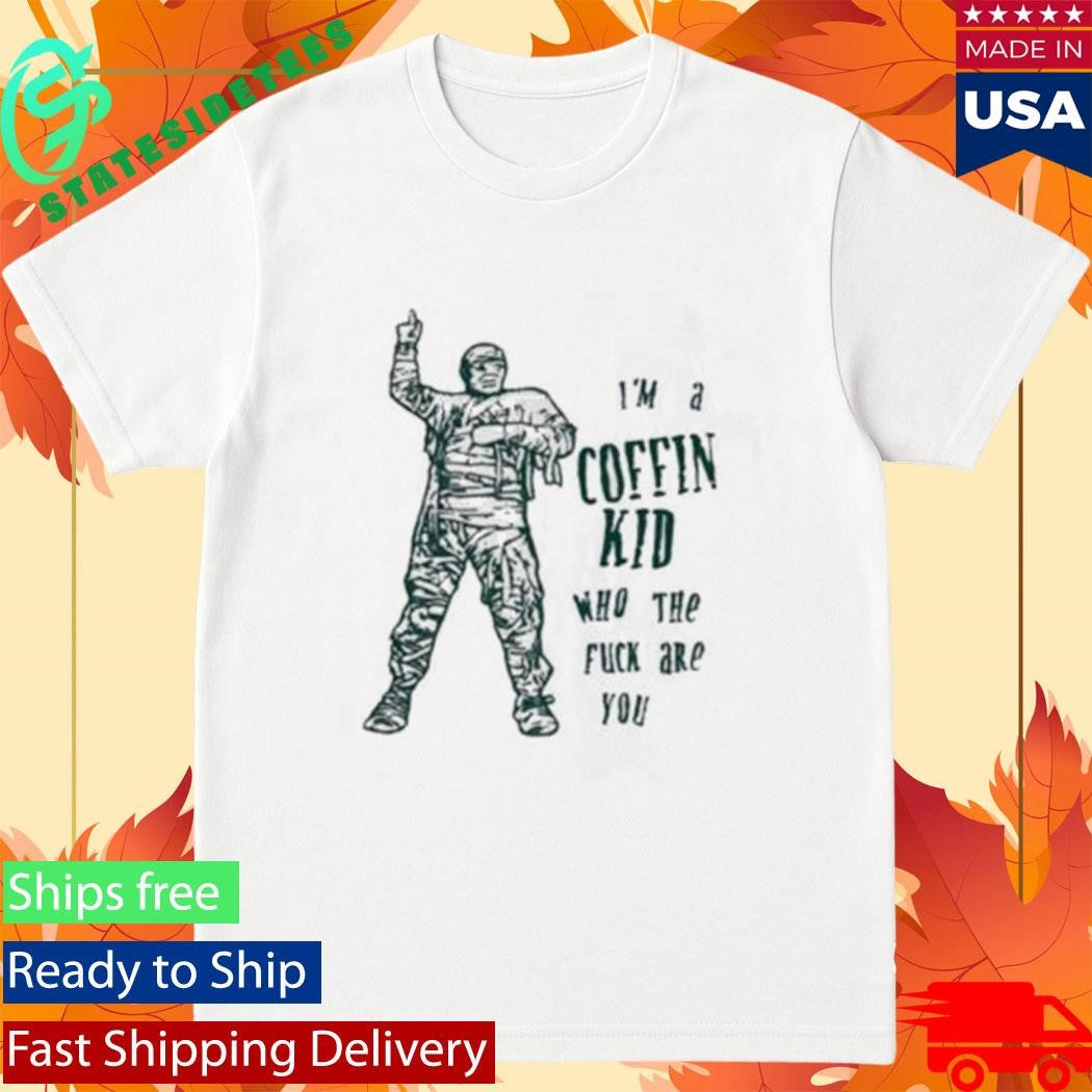 Im A Coffin Kid Who The Fuck Are You Shirt