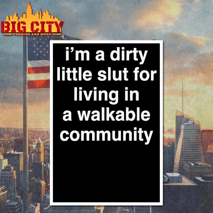 I’m A Dirty Little Slut For Living In A Walkable Community Shirt