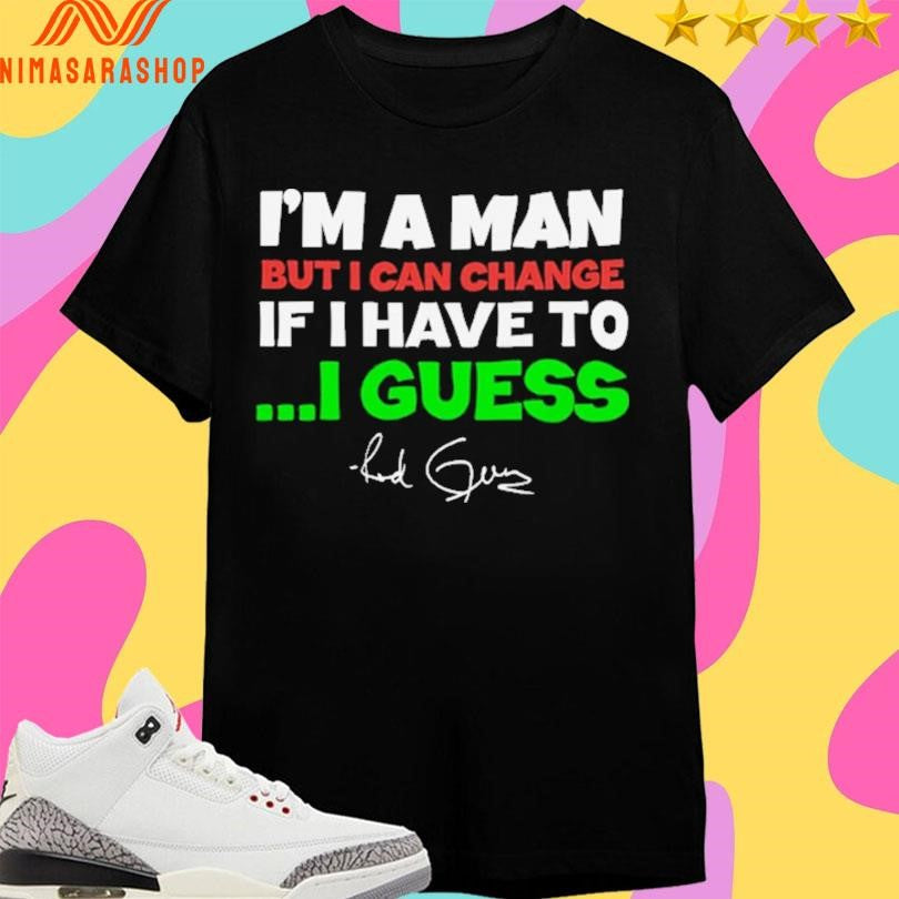 I’m A Man But I Can Change If I Have To I Guess Red Green Shirts
