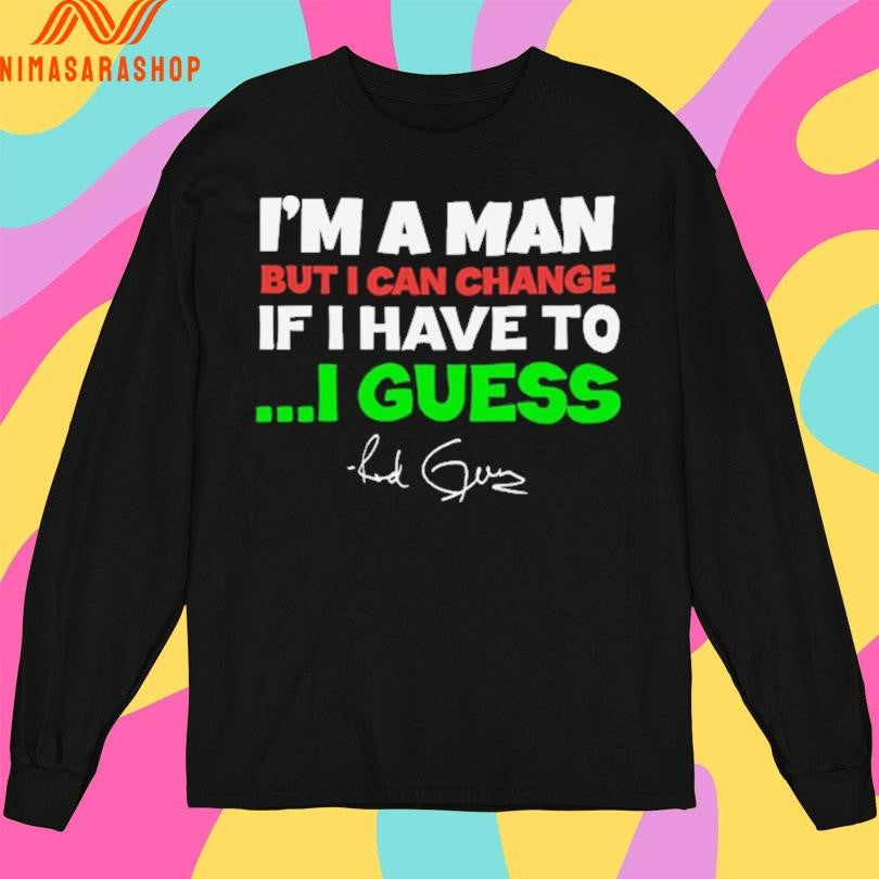 I’m A Man But I Can Change If I Have To I Guess Red Green Shirts