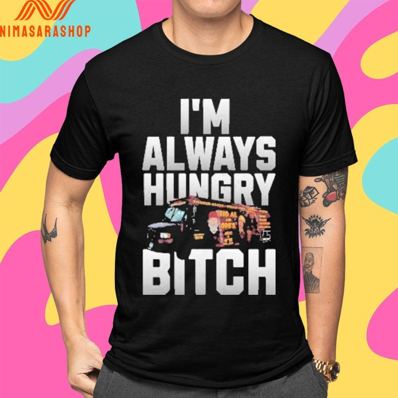 I’m Always Hungry Bitch Shirts