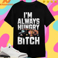I’m Always Hungry Bitch Shirts