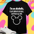 I’m An Alcoholic I Can’t Afford To Be Here And I Hate My Wife Shirts