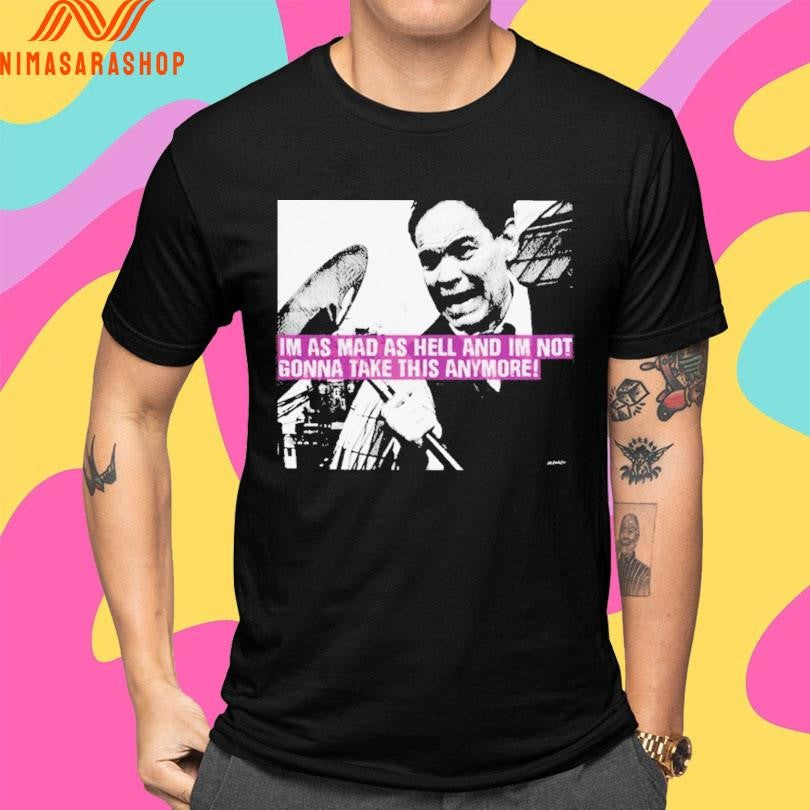 Im As Mad As Hell And Im Not Gonna Take This Anymore Shirts