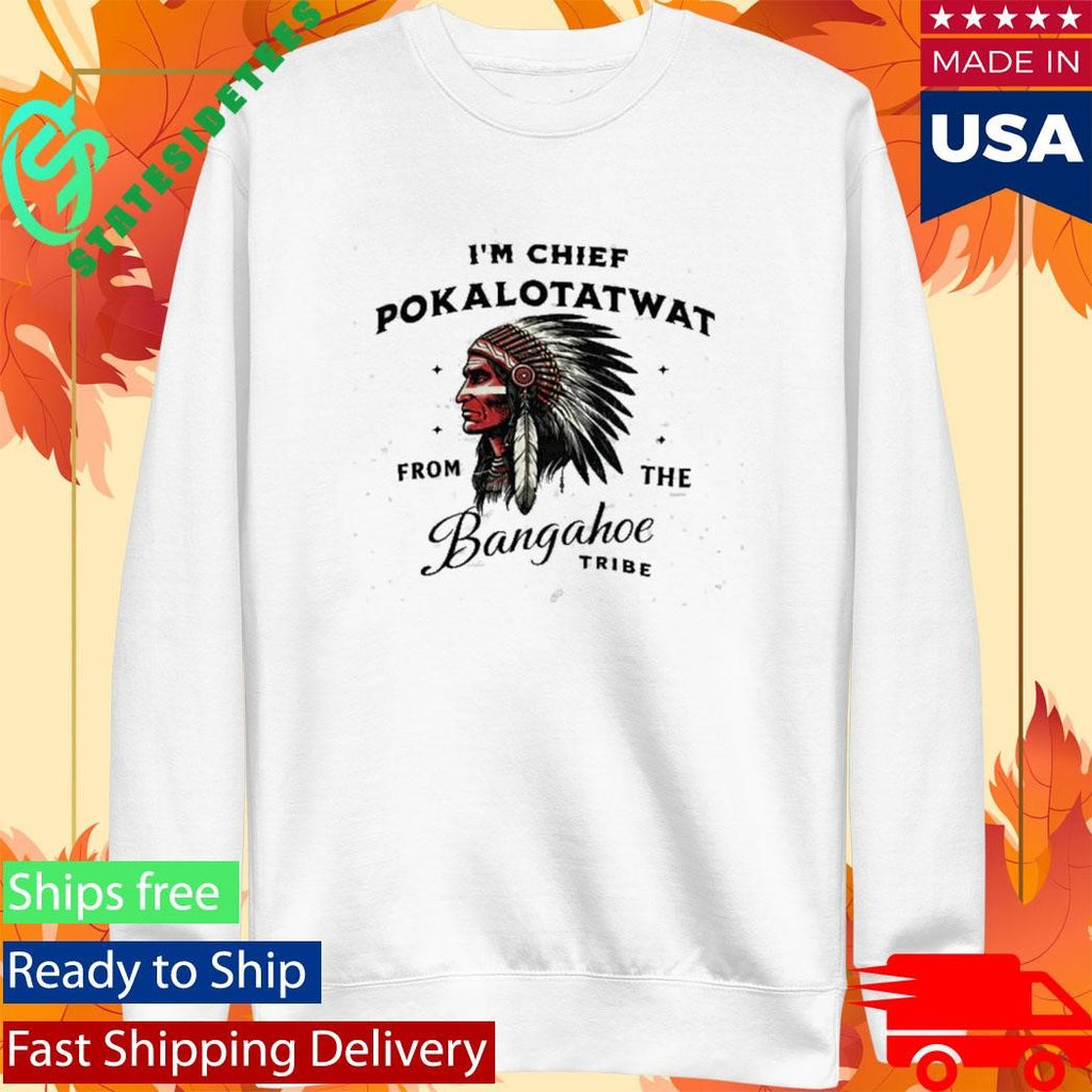 I’m Chief Pokalotatwat from The Tribe Indigenous Native Shirt