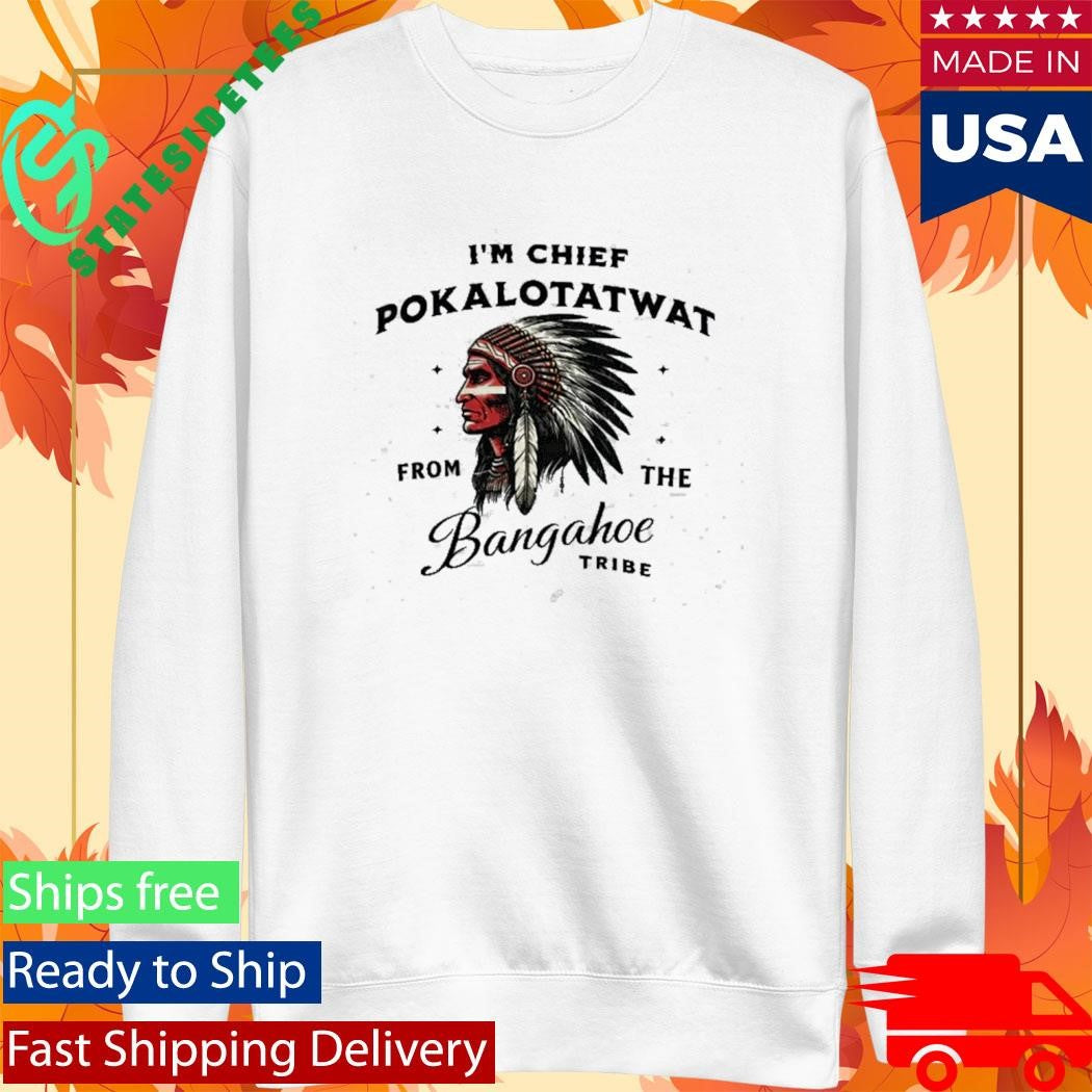 I’m Chief Pokalotatwat from The Tribe Indigenous Native Shirt