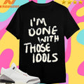 I’m Done With Those Idols Shirts
