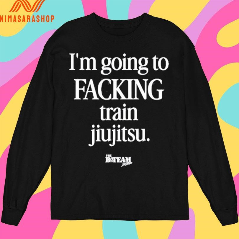 I’m Going To Facking Train Jiu-Jitsu Shirts