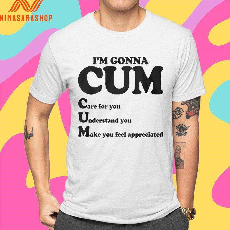 Im Gonna Cum Care For You Understand You Make You Feel Appreciated Shirts