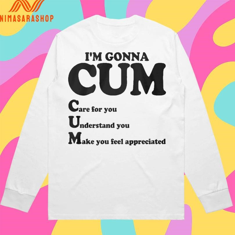Im Gonna Cum Care For You Understand You Make You Feel Appreciated Shirts