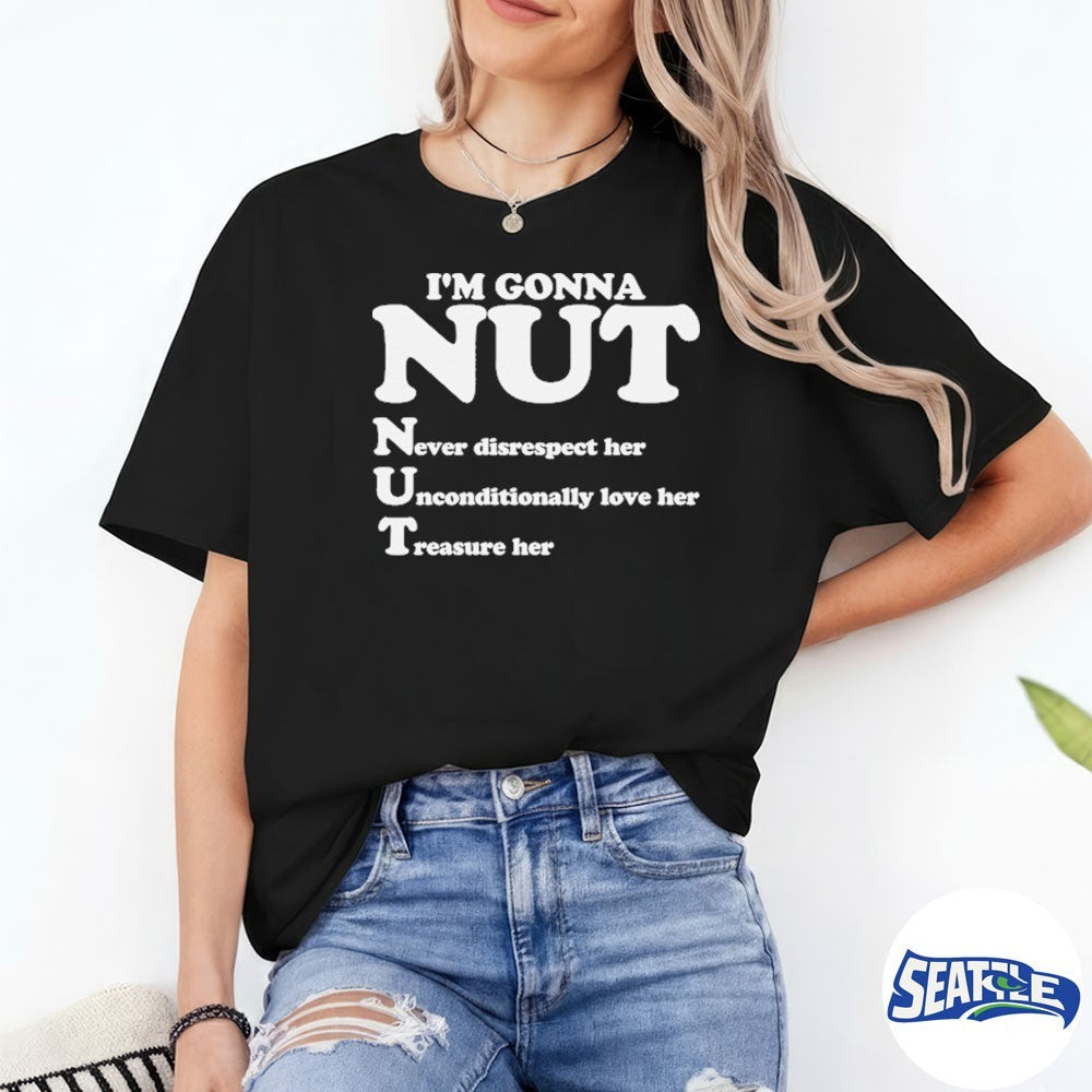 I’m Gonna Nut Never Disrespect Her Unconditionally Love Her Treasure Her shirt