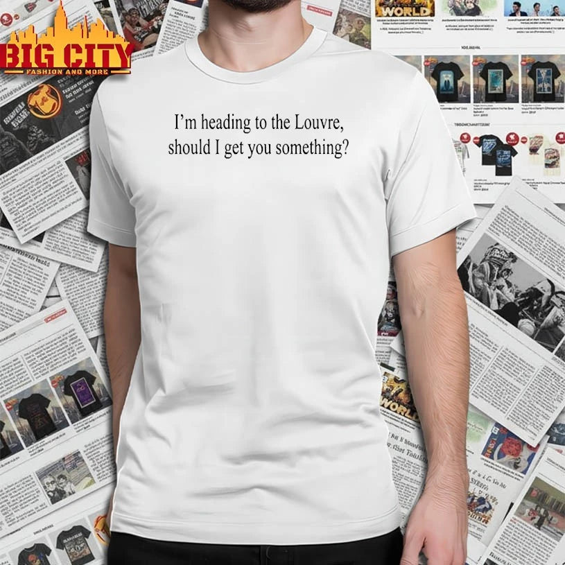 I’m Heading To The Louvre Should I Get You Something shirt