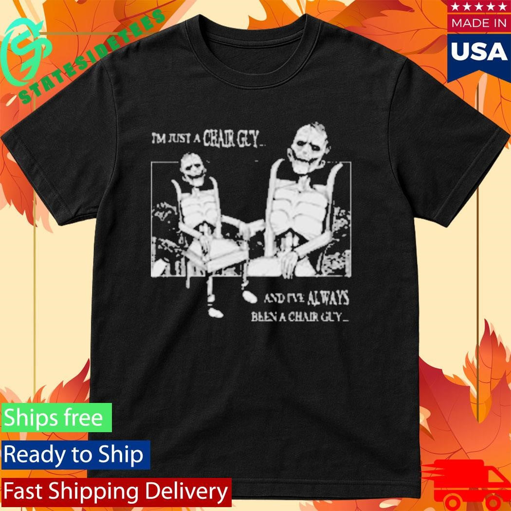 I’m Just A Chair Guy And I’ve Always Been A Chair Guy Shirt