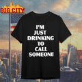 I’m Just Drinking To Call Someone Shirt