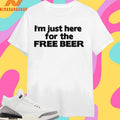 I’m Just Here For The Free Beer Shirts