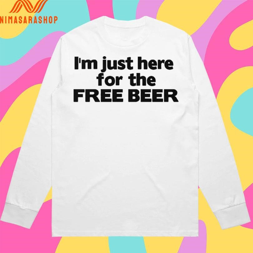 I’m Just Here For The Free Beer Shirts