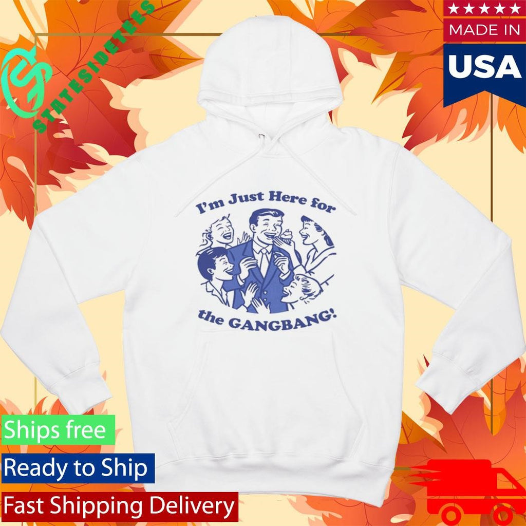 I’m Just Here For The GangBang Shirt